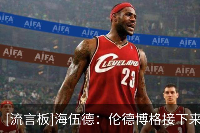 [流言板]海伍德：伦德博格接下来大概还要被东契奇痛扁4-5次